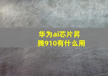 华为ai芯片昇腾910有什么用