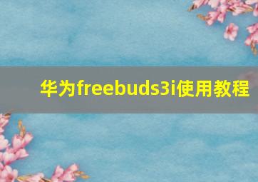 华为freebuds3i使用教程