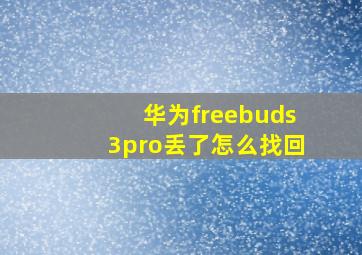 华为freebuds3pro丢了怎么找回