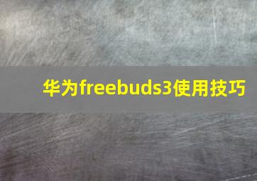 华为freebuds3使用技巧