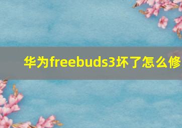 华为freebuds3坏了怎么修