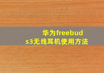 华为freebuds3无线耳机使用方法