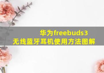 华为freebuds3无线蓝牙耳机使用方法图解