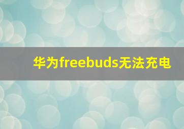 华为freebuds无法充电