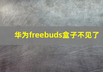 华为freebuds盒子不见了