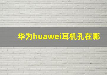 华为huawei耳机孔在哪