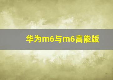 华为m6与m6高能版