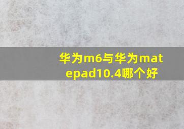 华为m6与华为matepad10.4哪个好