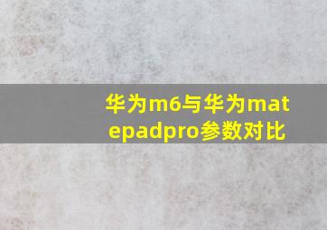 华为m6与华为matepadpro参数对比