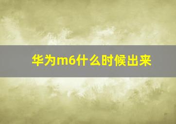 华为m6什么时候出来