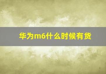 华为m6什么时候有货