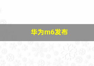 华为m6发布