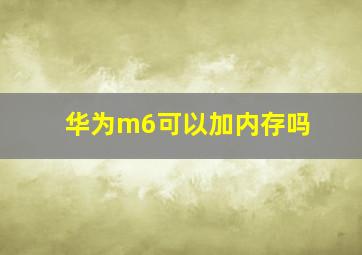 华为m6可以加内存吗