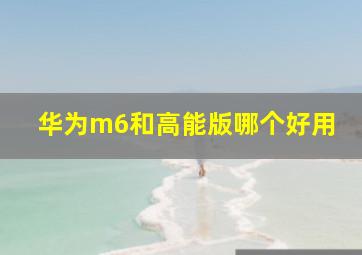 华为m6和高能版哪个好用