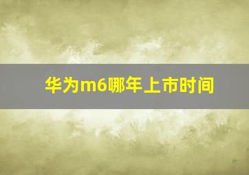 华为m6哪年上市时间