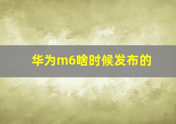 华为m6啥时候发布的