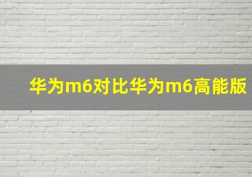 华为m6对比华为m6高能版