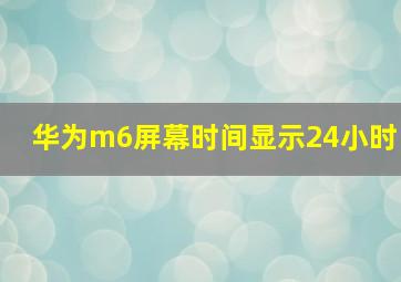 华为m6屏幕时间显示24小时