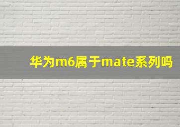 华为m6属于mate系列吗