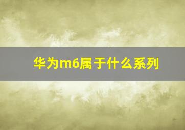 华为m6属于什么系列