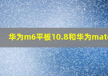 华为m6平板10.8和华为matepad