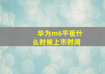 华为m6平板什么时候上市时间