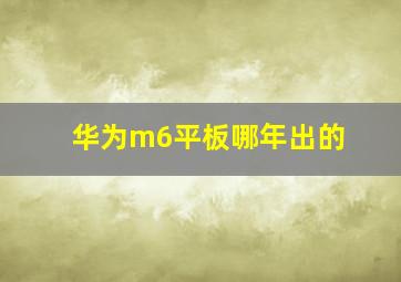 华为m6平板哪年出的