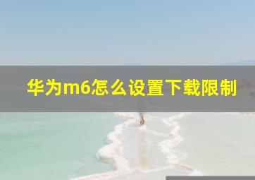 华为m6怎么设置下载限制