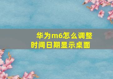 华为m6怎么调整时间日期显示桌面