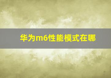 华为m6性能模式在哪