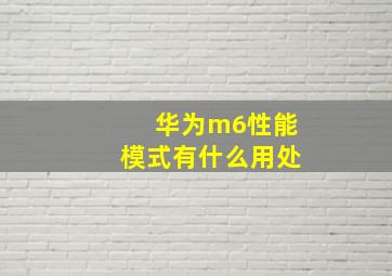 华为m6性能模式有什么用处