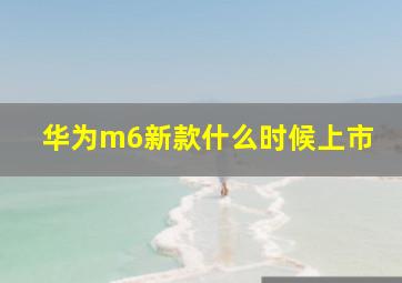 华为m6新款什么时候上市