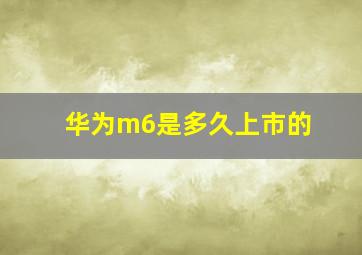 华为m6是多久上市的