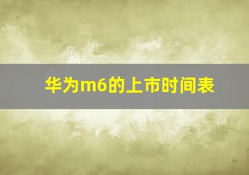 华为m6的上市时间表