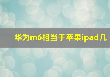 华为m6相当于苹果ipad几