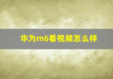 华为m6看视频怎么样