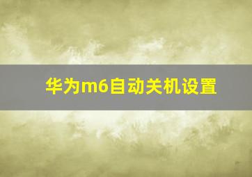 华为m6自动关机设置