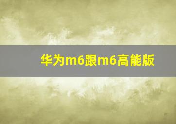 华为m6跟m6高能版