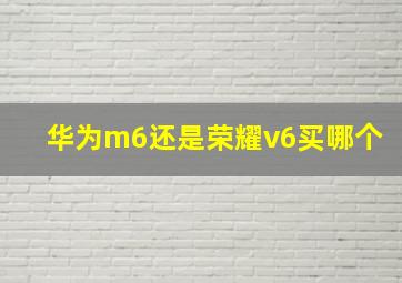 华为m6还是荣耀v6买哪个