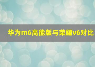 华为m6高能版与荣耀v6对比