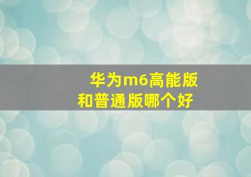 华为m6高能版和普通版哪个好