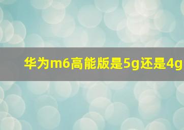 华为m6高能版是5g还是4g