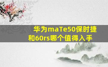 华为maTe50保时捷和60rs哪个值得入手