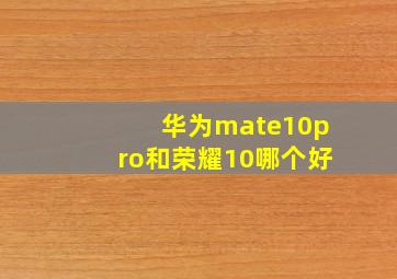 华为mate10pro和荣耀10哪个好