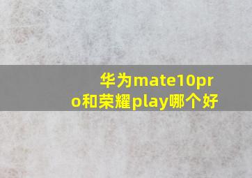 华为mate10pro和荣耀play哪个好