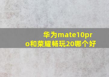 华为mate10pro和荣耀畅玩20哪个好