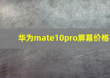 华为mate10pro屏幕价格