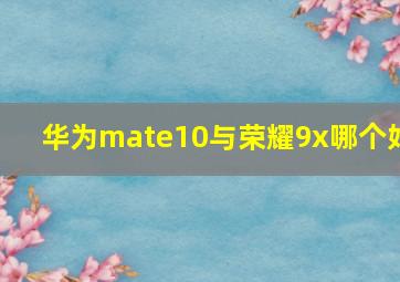 华为mate10与荣耀9x哪个好