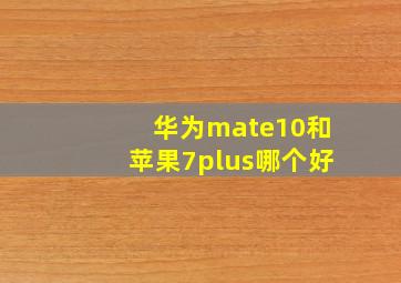 华为mate10和苹果7plus哪个好