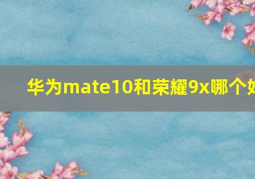 华为mate10和荣耀9x哪个好